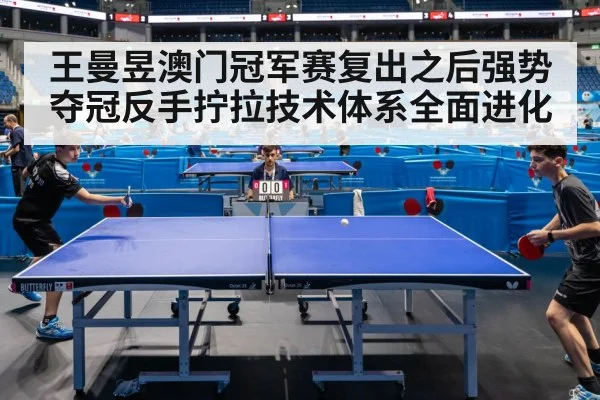 王曼昱澳门冠军赛复出之后强势夺冠反手拧拉技术体系全面进化（j9 game）
