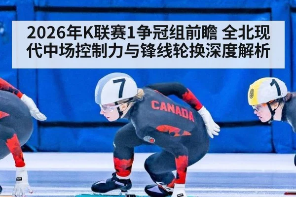 2026年K联赛1争冠组前瞻 全北现代中场控制力与锋线轮换深度解析 | j9.com