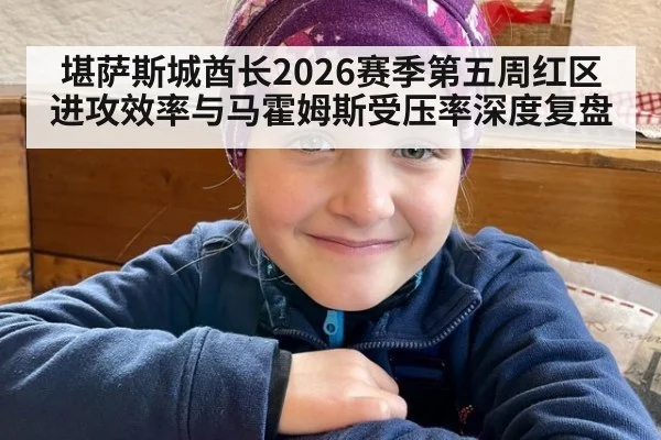 堪萨斯城酋长2026赛季第五周红区进攻效率与马霍姆斯受压率深度复盘 | j9.com