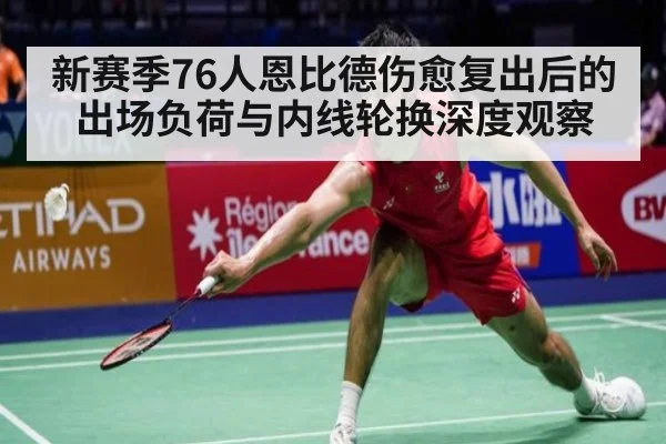 新赛季76人恩比德伤愈复出后的出场负荷与内线轮换深度观察 | j9.com