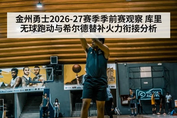 金州勇士2026-27赛季季前赛观察 库里无球跑动与希尔德替补火力衔接分析 | j9.com