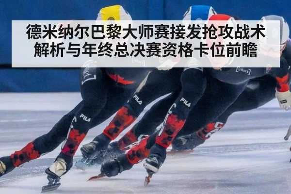德米纳尔巴黎大师赛接发抢攻战术解析与年终总决赛资格卡位前瞻 | jiuyouhui