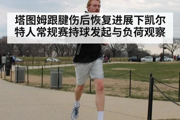 塔图姆跟腱伤后恢复进展下凯尔特人常规赛持球发起与负荷观察 | j9.com