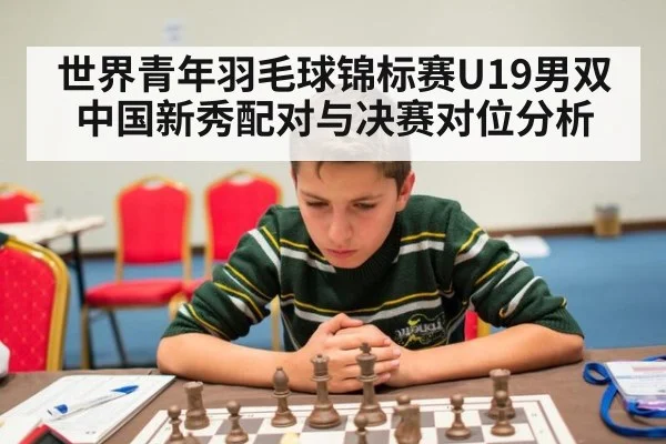 世界青年羽毛球锦标赛U19男双中国新秀配对与决赛对位分析 | j9.com