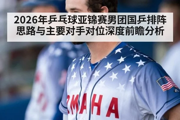2026年乒乓球亚锦赛男团国乒排阵思路与主要对手对位深度前瞻分析 | j9 game